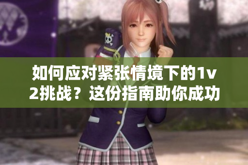 如何应对紧张情境下的1v2挑战？这份指南助你成功应对