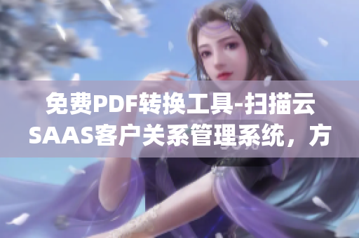 免费PDF转换工具-扫描云SAAS客户关系管理系统，方便实用(1)