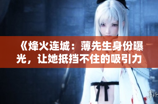 《烽火连城：薄先生身份曝光，让她抵挡不住的吸引力》