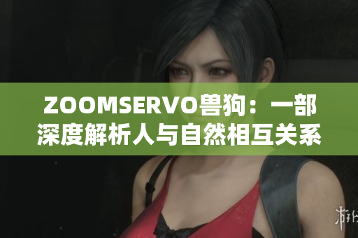 ZOOMSERVO兽狗：一部深度解析人与自然相互关系的电视剧