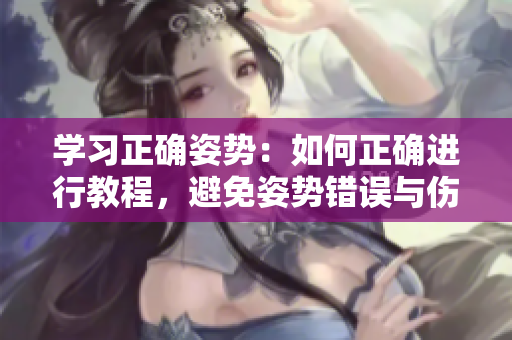 学习正确姿势：如何正确进行教程，避免姿势错误与伤害