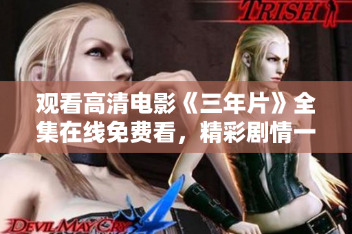 观看高清电影《三年片》全集在线免费看，精彩剧情一网打尽