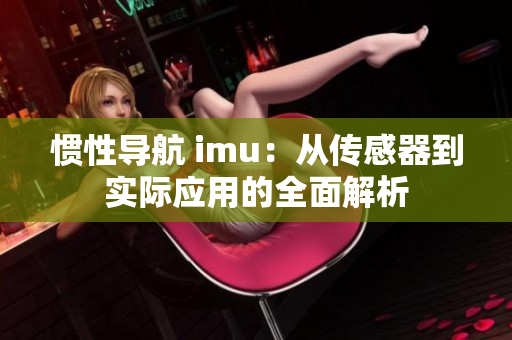 惯性导航 imu：从传感器到实际应用的全面解析