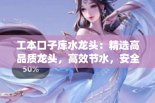 工本口子库水龙头：精选高品质龙头，高效节水，安全耐用(1)