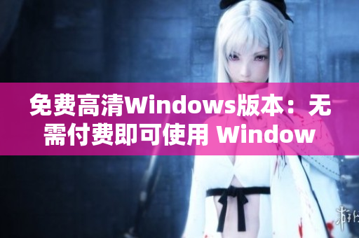 免费高清Windows版本：无需付费即可使用 Windows 的高清版本