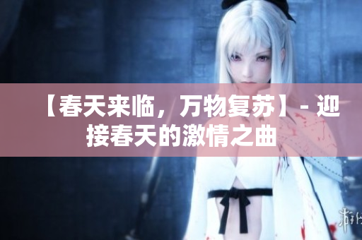 【春天来临，万物复苏】- 迎接春天的激情之曲