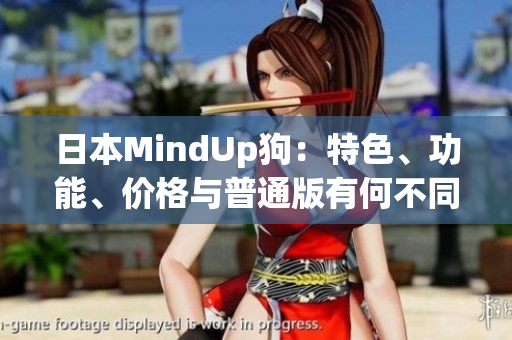 日本MindUp狗：特色、功能、价格与普通版有何不同？