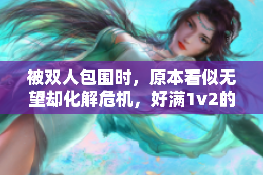 被双人包围时，原本看似无望却化解危机，好满1v2的硬核操作！