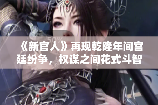 《新官人》再现乾隆年间宫廷纷争，权谋之间花式斗智斗勇