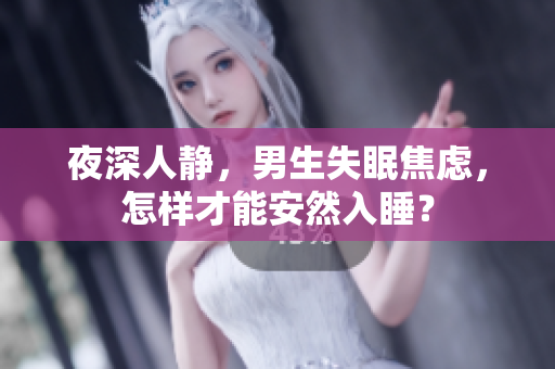 夜深人静，男生失眠焦虑，怎样才能安然入睡？