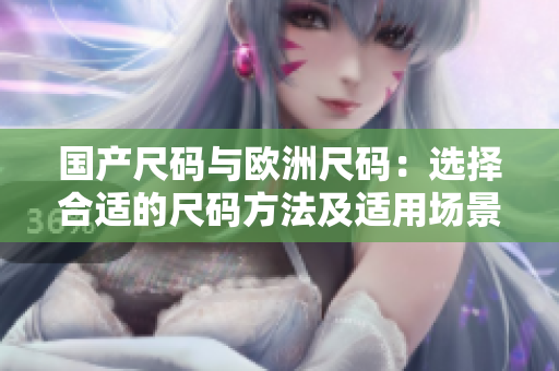 国产尺码与欧洲尺码：选择合适的尺码方法及适用场景分析