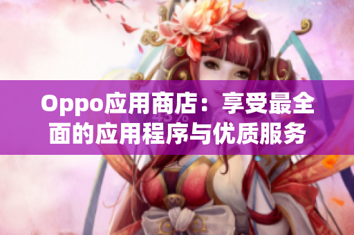 Oppo应用商店：享受最全面的应用程序与优质服务