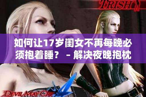 如何让17岁闺女不再每晚必须抱着睡？ – 解决夜晚抱枕的最佳方法