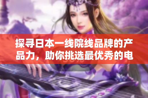 探寻日本一线院线品牌的产品力，助你挑选最优秀的电影院线产品