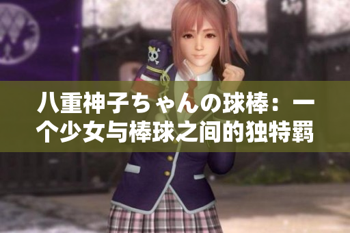 八重神子ちゃんの球棒：一个少女与棒球之间的独特羁绊