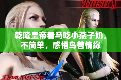乾隆皇帝看马吃小燕子奶，不简单，感悟鸟兽情缘