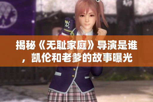 揭秘《无耻家庭》导演是谁，凯伦和老爹的故事曝光