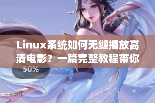 Linux系统如何无缝播放高清电影？一篇完整教程带你轻松掌握(1)