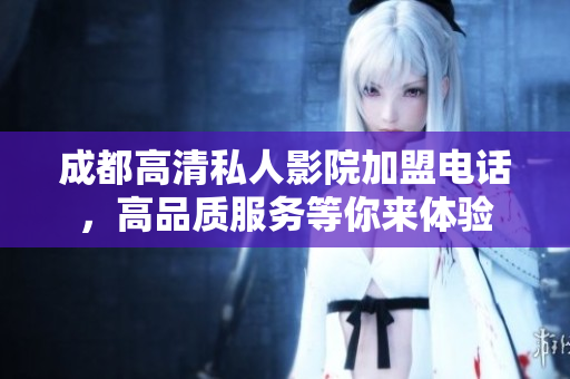 成都高清私人影院加盟电话，高品质服务等你来体验