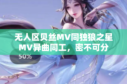 无人区贝丝MV同独狼之星MV异曲同工，密不可分