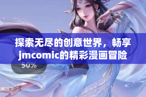 探索无尽的创意世界，畅享jmcomic的精彩漫画冒险之旅！