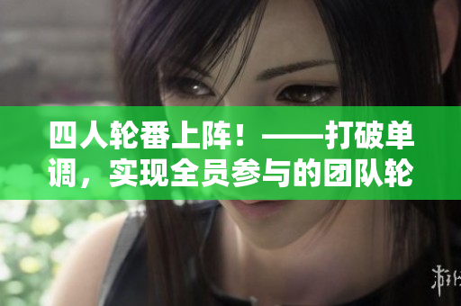 四人轮番上阵！——打破单调，实现全员参与的团队轮值制度