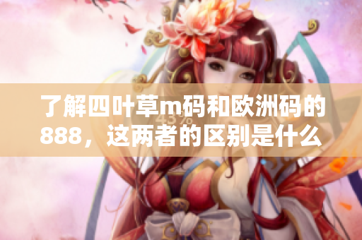 了解四叶草m码和欧洲码的888，这两者的区别是什么？