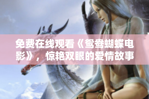 免费在线观看《鸳鸯蝴蝶电影》，惊艳双眼的爱情故事！