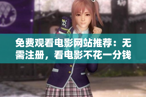免费观看电影网站推荐：无需注册，看电影不花一分钱！