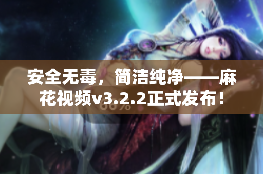 安全无毒，简洁纯净——麻花视频v3.2.2正式发布！
