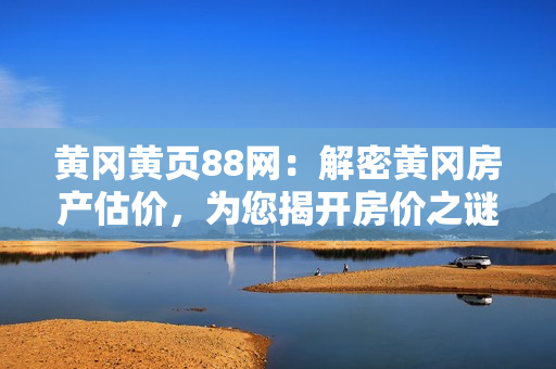 黄冈黄页88网：解密黄冈房产估价，为您揭开房价之谜！