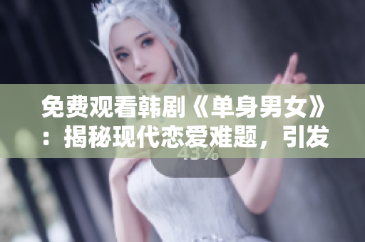 免费观看韩剧《单身男女》：揭秘现代恋爱难题，引发深度思考!