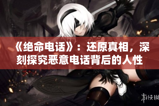 《绝命电话》：还原真相，深刻探究恶意电话背后的人性黑暗
