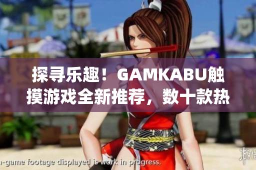 探寻乐趣！GAMKABU触摸游戏全新推荐，数十款热门游戏等你体验(1)