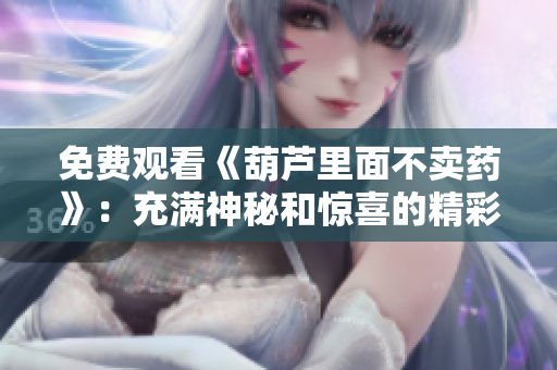 免费观看《葫芦里面不卖药》：充满神秘和惊喜的精彩视听体验
