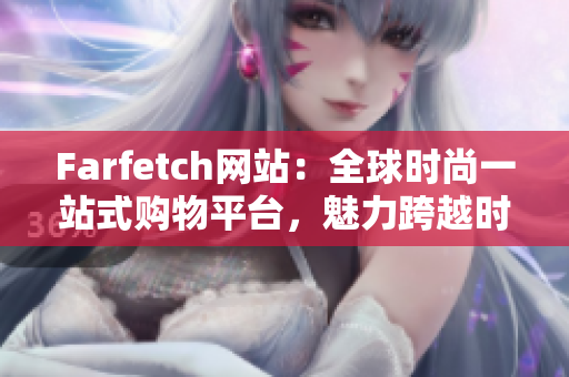 Farfetch网站：全球时尚一站式购物平台，魅力跨越时空！