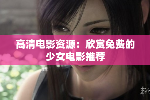 高清电影资源：欣赏免费的少女电影推荐