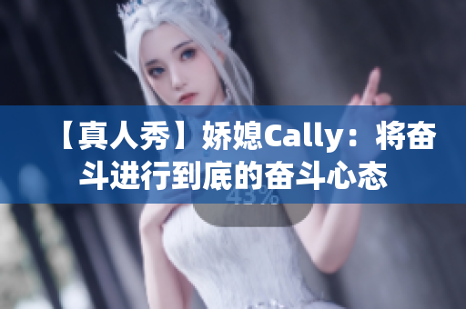 【真人秀】娇媳Cally：将奋斗进行到底的奋斗心态