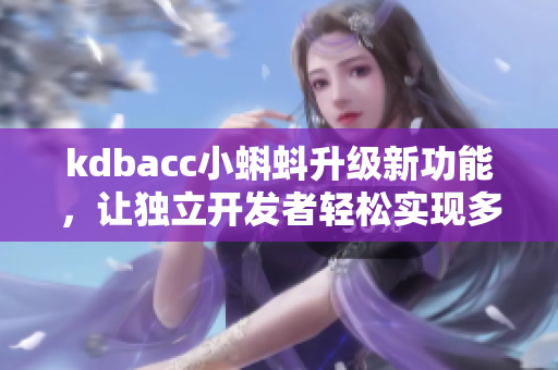 kdbacc小蝌蚪升级新功能，让独立开发者轻松实现多端部署