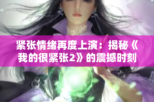 紧张情绪再度上演：揭秘《我的很紧张2》的震撼时刻