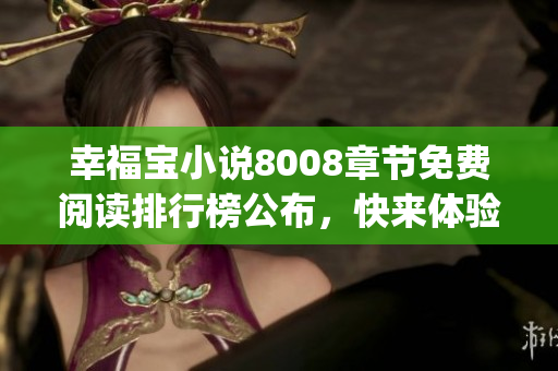 幸福宝小说8008章节免费阅读排行榜公布，快来体验最受欢迎的故事！(1)