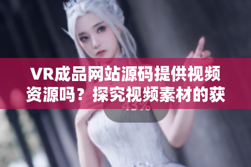 VR成品网站源码提供视频资源吗？探究视频素材的获取途径