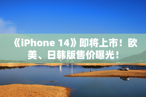《iPhone 14》即将上市！欧美、日韩版售价曝光！