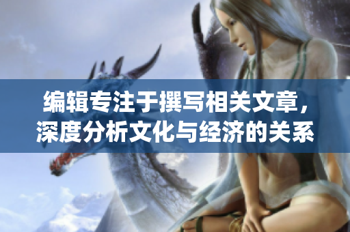 编辑专注于撰写相关文章，深度分析文化与经济的关系。(1)