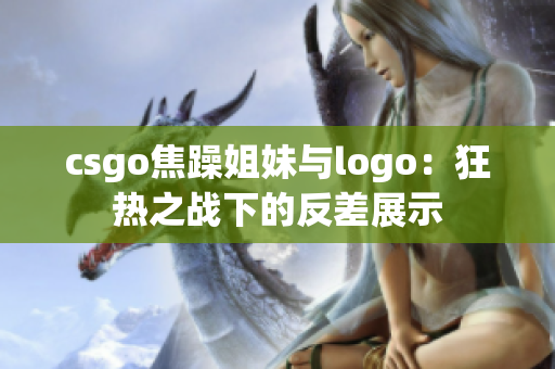 csgo焦躁姐妹与logo：狂热之战下的反差展示