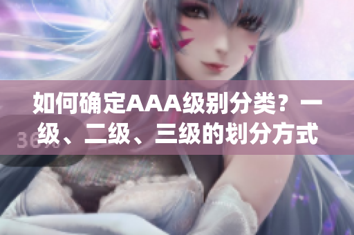 如何确定AAA级别分类？一级、二级、三级的划分方式是什么？(1)