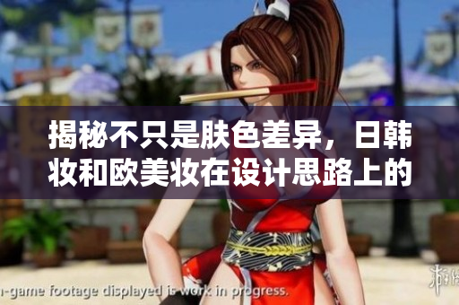 揭秘不只是肤色差异，日韩妆和欧美妆在设计思路上的一区二区差异