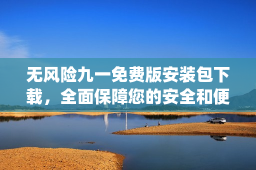 无风险九一免费版安装包下载，全面保障您的安全和便捷！(1)