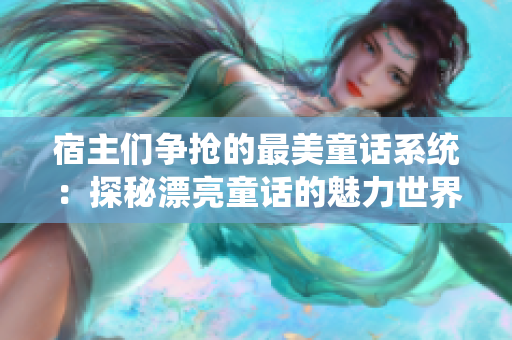 宿主们争抢的最美童话系统：探秘漂亮童话的魅力世界！