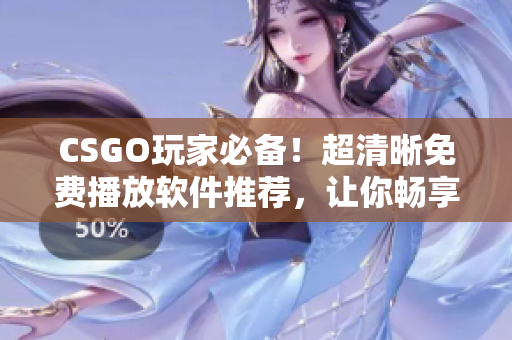 CSGO玩家必备！超清晰免费播放软件推荐，让你畅享真实战场体验